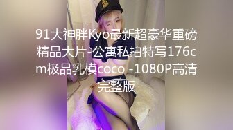 91大神胖Kyo最新超豪华重磅精品大片-公寓私拍特写176cm极品乳模coco -1080P高清完整版