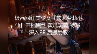 极品网红美少女『软萌萝莉小仙』开档黑丝 黄瓜玩菊 特写 深入PP 后撅屁股