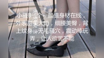 小骚B一个，颜值身材在线，外表甜美大奶，细腰美臀，背上纹身，无毛骚穴，震动棒玩弄，让人欲罢不能