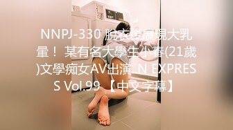 NNPJ-330 脫衣後展現大乳暈！ 某有名大學生小春(21歲)文學痴女AV出演..N EXPRESS Vol.99 【中文字幕】