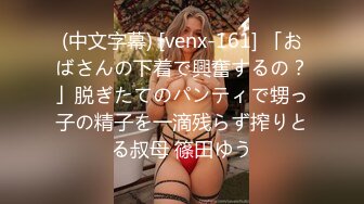 (中文字幕) [venx-161] 「おばさんの下着で興奮するの？」脱ぎたてのパンティで甥っ子の精子を一滴残らず搾りとる叔母 篠田ゆう