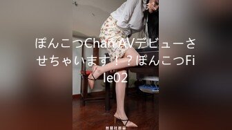 ぽんこつChan AVデビューさせちゃいます！？ぽんこつFile02