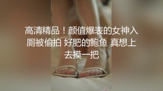 高清精品！颜值爆表的女神入厕被偷拍 好肥的鲍鱼 真想上去摸一把