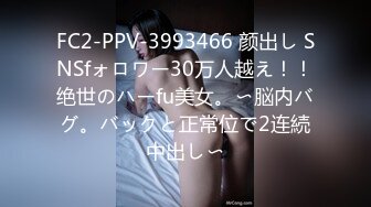 FC2-PPV-3993466 颜出し SNSfォロワー30万人越え！！绝世のハーfu美女。〜脳内バグ。バックと正常位で2连続中出し〜