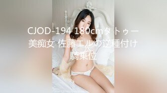 CJOD-194 180cmタトゥー美痴女 佐藤エルの逆種付け騎乗位