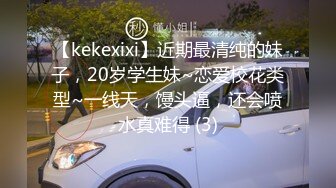 【kekexixi】近期最清纯的妹子，20岁学生妹~恋爱校花类型~一线天，馒头逼，还会喷水真难得 (3)