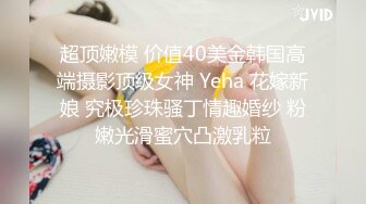 超顶嫩模 价值40美金韩国高端摄影顶级女神 Yeha 花嫁新娘 究极珍珠骚丁情趣婚纱 粉嫩光滑蜜穴凸激乳粒