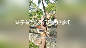 妹子有点龅牙但是嘴巴够粗