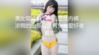 美女现场脱下来的原味内裤，浓稠的白带应该有少数爱好者喜欢