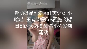 超萌极品可爱网红美少女 小晗喵  王者荣耀Cos西施 幻想哥哥的大肉棒 粉嫩小穴爱潮涌动