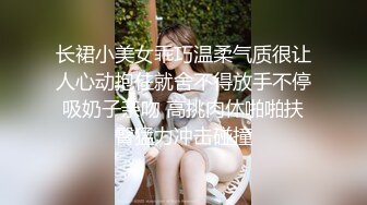 长裙小美女乖巧温柔气质很让人心动抱住就舍不得放手不停吸奶子亲吻 高挑肉体啪啪扶臀猛力冲击碰撞