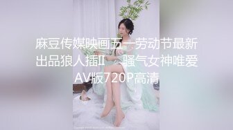 麻豆传媒映画五一劳动节最新出品狼人插II❤️骚气女神唯爱AV版720P高清