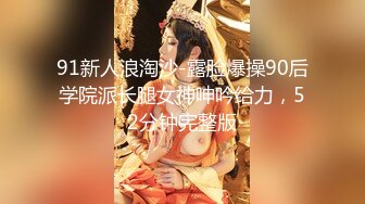 91新人浪淘沙-露脸爆操90后学院派长腿女神呻吟给力，52分钟完整版