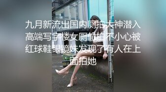 九月新流出国内厕拍大神潜入高端写字楼女厕偷拍不小心被红球鞋眼镜妹发现了有人在上面拍她