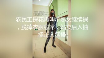 农民工探花再叫个熟女继续操，脱掉衣服舔屌，站立后入抽插正入猛操