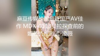 麻豆传媒映画最新国产AV佳作 MDX-0113贝拉探查前的媚药抗性测试-凌薇