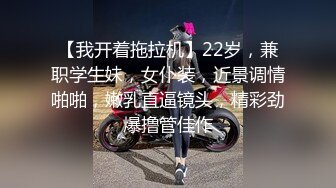 【我开着拖拉机】22岁，兼职学生妹，女仆装，近景调情啪啪，嫩乳直逼镜头，精彩劲爆撸管佳作