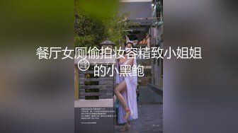 餐厅女厕偷拍妆容精致小姐姐的小黑鲍