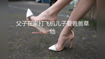 父子在家打飞机儿子要爸爸草他