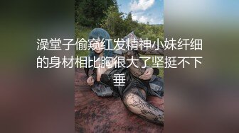 澡堂子偷窥红发精神小妹纤细的身材相比胸很大了坚挺不下垂