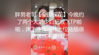 胖男老哥【全国探花】今晚约了两个大奶少妇玩双飞TP啪啪，床上连体网袜上位抽插很是诱惑不要错过