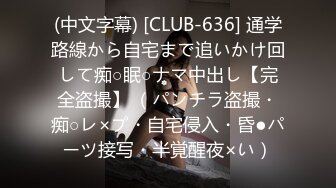 (中文字幕) [CLUB-636] 通学路線から自宅まで追いかけ回して痴○眠○ナマ中出し【完全盗撮】 （パンチラ盗撮・痴○レ×プ・自宅侵入・昏●パーツ接写・半覚醒夜×い）