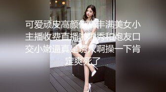 可爱顽皮高颜值高丰满美女小主播收费直播啪啪秀和炮友口交小嫩逼真是诱人啊操一下肯定爽死了