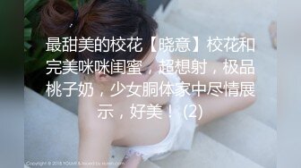 最甜美的校花【晓意】校花和完美咪咪闺蜜，超想射，极品桃子奶，少女胴体家中尽情展示，好美！ (2)