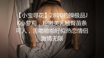 【小宝寻花】2800约操极品JK小萝莉，粉嫩美乳翘臀苗条可人，舌吻啪啪好似热恋情侣激情无限