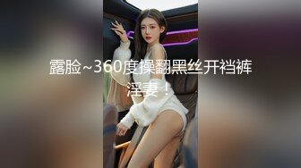 露脸~360度操翻黑丝开裆裤淫妻！