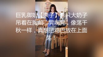 巨乳御姐【奈子】两只大奶子吊着在胸前，晃啊晃，像荡千秋一样，真想把鸡巴放在上面荡！