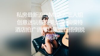 私房最新流出MJ达人三人组创意迷玩极品美女 诱骗模特酒店拍广告用口罩强行捂倒脱光玩弄