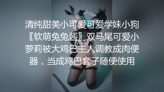 清纯甜美小可爱可爱学妹小狗〖软萌兔兔酱〗双马尾可爱小萝莉被大鸡巴主人调教成肉便器，当成鸡巴套子随便使用