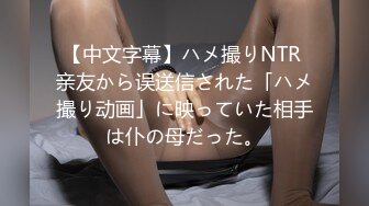 【中文字幕】ハメ撮りNTR 亲友から误送信された「ハメ撮り动画」に映っていた相手は仆の母だった。