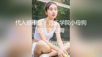 代入感十足！音乐学院小母狗的丰乳肥臀