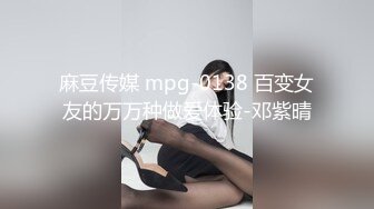 麻豆传媒 mpg-0138 百变女友的万万种做爱体验-邓紫晴