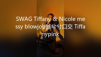 SWAG Tiffany & Nicole messy blowjob脏兮兮口交 Tiffanypink