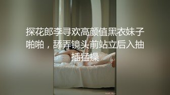 探花郎李寻欢高颜值黑衣妹子啪啪，舔弄镜头前站立后入抽插猛操