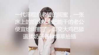 一代淫棍搞老婆的闺蜜，一张床上的姐妹花先把能干的老公便宜给闺蜜了，口交大鸡巴舔逼揉奶子各种爆草抽插