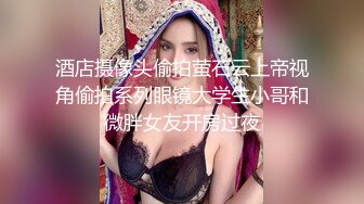 酒店摄像头偷拍萤石云上帝视角偷拍系列眼镜大学生小哥和微胖女友开房过夜