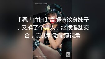 【酒店偷拍】高颜值纹身妹子，又换了个男人，继续淫乱交合，真实刺激偷窥视角