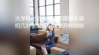 大学城附近情趣酒店摄像头偷拍几对学生情侣课余开房啪啪啪