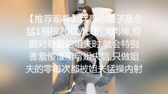 【推荐观看】兵哥小舅子是个猛1有根20CM长的大肉棒,但面对最爱的姐夫时,就会特别害羞慢慢掰弯姐夫后,只做姐夫的零每次都被姐夫猛操内射