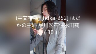 (中文字幕) [hdka-252] はだかの主婦 品川区在住永田莉雨（30）