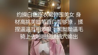 约操白色连衣裙外围美女 身材高挑美腿笔直白皙够撩，揉捏逼逼互相添吸，黑黝黝逼毛骑上去啪啪抽送搞穴输出