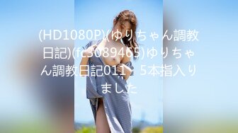 (HD1080P)(ゆりちゃん調教日記)(fc3089465)ゆりちゃん調教日記011　5本指入りました