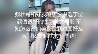 强壮哥和好友酒店嫖娼选了位颜值很好的性感美女啪啪,不知怎么谈的美女跑到对面好友房间又被抱过来干.国语!