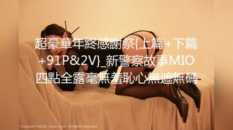 超豪華年終感謝祭{上篇+下篇+91P&2V}_新警察故事MIO四點全露毫無羞恥心無遮無碼