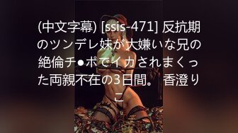 (中文字幕) [ssis-471] 反抗期のツンデレ妹が大嫌いな兄の絶倫チ●ポでイカされまくった両親不在の3日間。 香澄りこ