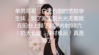 单男哥哥，白天约到的艺校学生妹，到了家里脱光光无套就在阳台上操了起来内射BB穴！奶大长腿，身材极品！真是爱了！